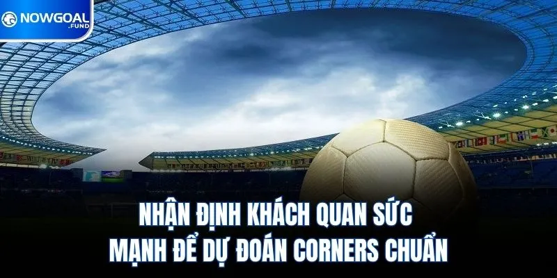 Cách Chơi Kèo Phạt Góc A-Z & Trọn Bộ Bí Kíp Cá Cược Mới 2026 4 Nhận định khách quan sức mạnh để dự đoán Corners chuẩn