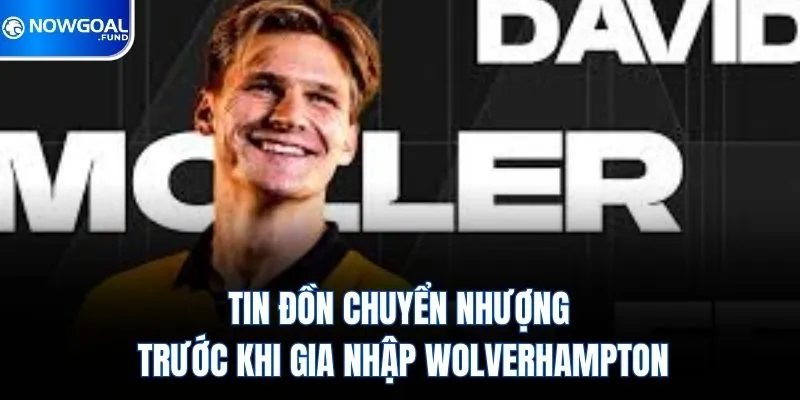 Tin đồn chuyển nhượng trước khi gia nhập Wolverhampton